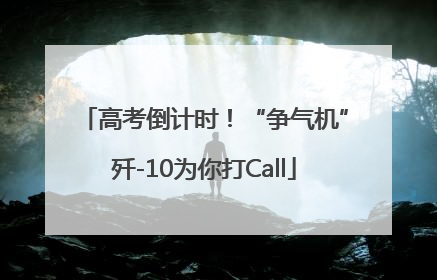高考倒计时！“争气机”歼-10为你打Call