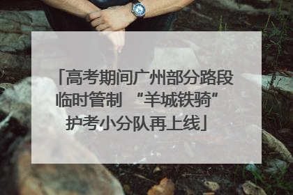 高考期间广州部分路段临时管制 “羊城铁骑”护考小分队再上线