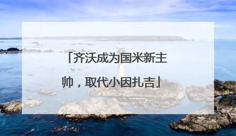 齐沃成为国米新主帅，取代小因扎吉