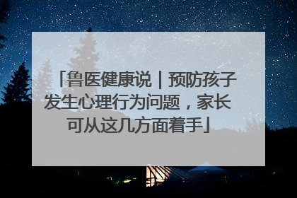 鲁医健康说｜预防孩子发生心理行为问题，家长可从这几方面着手