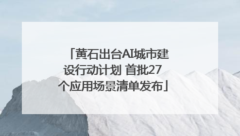 黄石出台AI城市建设行动计划 首批27个应用场景清单发布