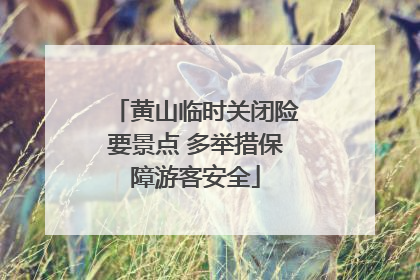 黄山临时关闭险要景点 多举措保障游客安全