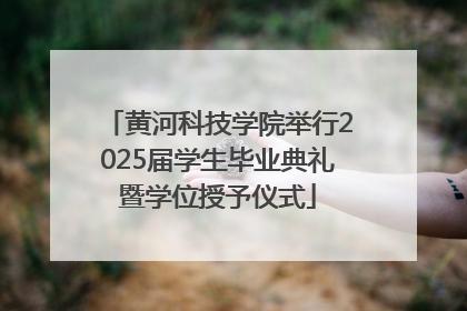 黄河科技学院举行2025届学生毕业典礼暨学位授予仪式