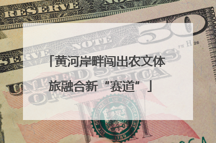 黄河岸畔闯出农文体旅融合新“赛道”