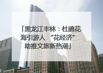 黑龙江丰林：杜鹃花海引游人 “花经济”助推文旅新热潮