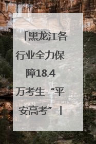 黑龙江各行业全力保障18.4万考生“平安高考”