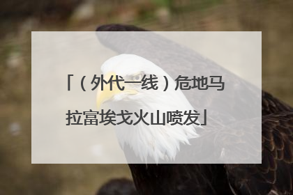 （外代一线）危地马拉富埃戈火山喷发