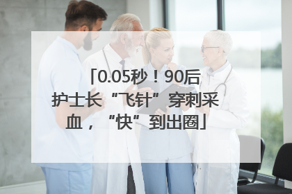0.05秒！90后护士长“飞针”穿刺采血，“快”到出圈