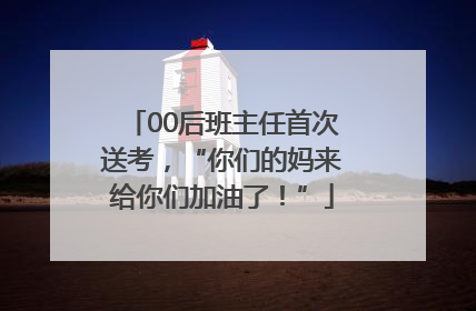 00后班主任首次送考，“你们的妈来给你们加油了！”