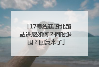 17号线建设北路站进展如何？何时退围？回复来了
