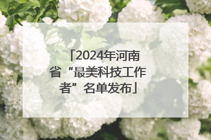 2024年河南省“最美科技工作者”名单发布