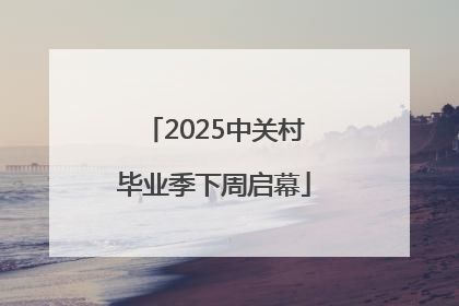 2025中关村毕业季下周启幕