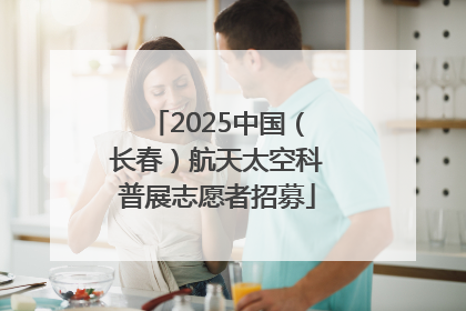 2025中国（长春）航天太空科普展志愿者招募