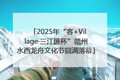 2025年“客+Village·三江匯杯”赣州水西龙舟文化节圆满落幕