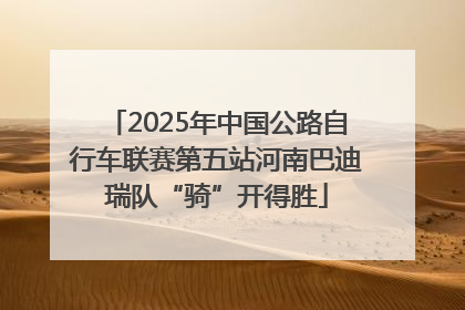 2025年中国公路自行车联赛第五站河南巴迪瑞队“骑”开得胜