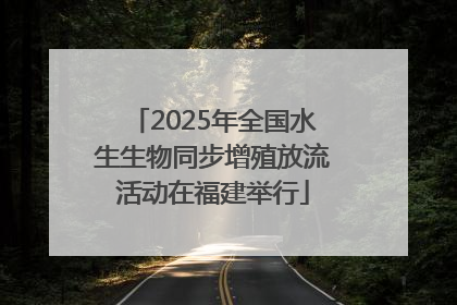2025年全国水生生物同步增殖放流活动在福建举行