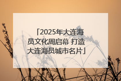 2025年大连海员文化周启幕 打造大连海员城市名片
