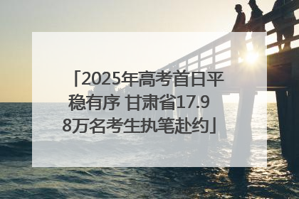 2025年高考首日平稳有序 甘肃省17.98万名考生执笔赴约