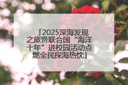 2025深海发现之旅暨联合国“海洋十年”进校园活动点燃全民探海热忱