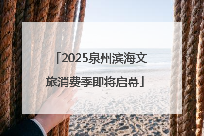 2025泉州滨海文旅消费季即将启幕
