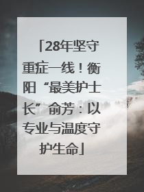 28年坚守重症一线！衡阳“最美护士长”俞芳：以专业与温度守护生命