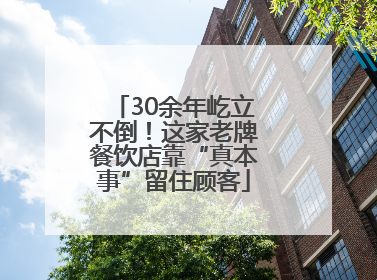 30余年屹立不倒！这家老牌餐饮店靠“真本事”留住顾客