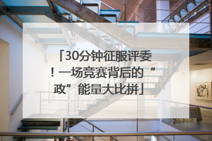 30分钟征服评委！一场竞赛背后的“政”能量大比拼