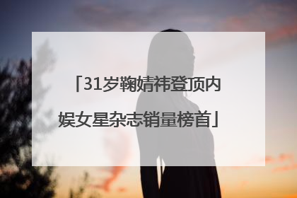 31岁鞠婧祎登顶内娱女星杂志销量榜首