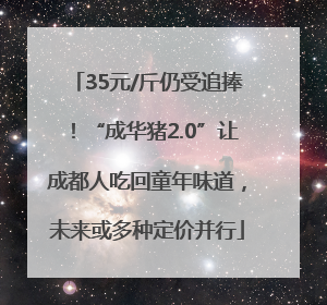 35元/斤仍受追捧！“成华猪2.0”让成都人吃回童年味道，未来或多种定价并行