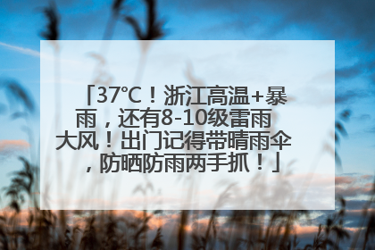 37℃！浙江高温+暴雨，还有8-10级雷雨大风！出门记得带晴雨伞，防晒防雨两手抓！