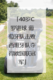 40岁C罗进球 葡萄牙队击败西班牙队夺得欧国联冠军