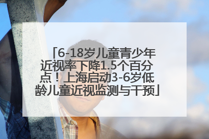 6-18岁儿童青少年近视率下降1.5个百分点！上海启动3-6岁低龄儿童近视监测与干预