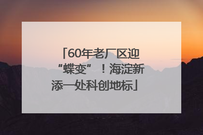 60年老厂区迎“蝶变”！海淀新添一处科创地标
