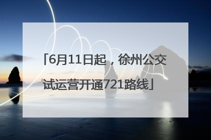 6月11日起，徐州公交试运营开通721路线