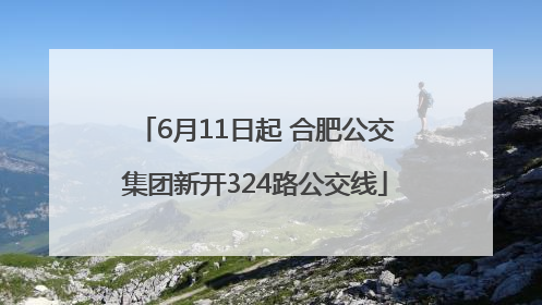 6月11日起 合肥公交集团新开324路公交线