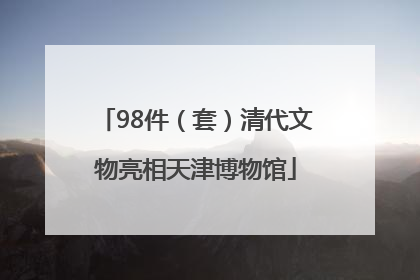 98件（套）清代文物亮相天津博物馆
