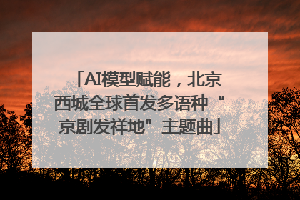 AI模型赋能，北京西城全球首发多语种“京剧发祥地”主题曲