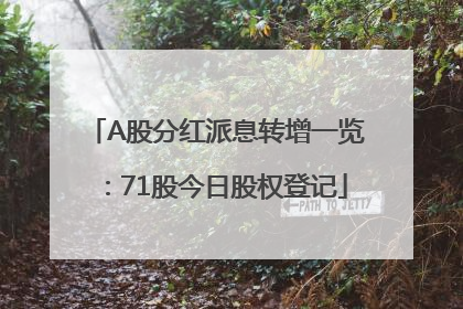 A股分红派息转增一览：71股今日股权登记
