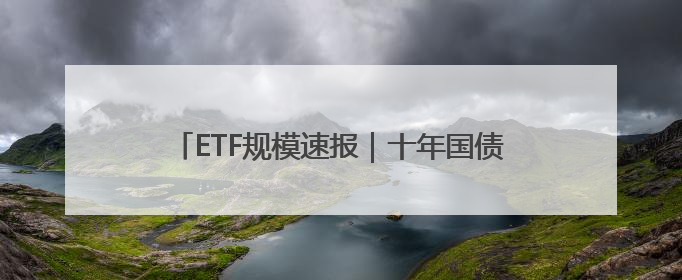 ETF规模速报｜十年国债ETF、短融ETF，上周五净流入额均超20亿元