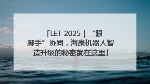 LET 2025｜“眼脚手”协同，海康机器人智造升级的秘密就在这里