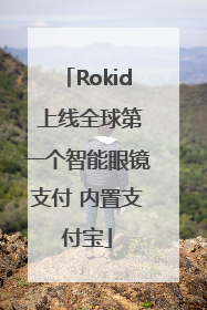 Rokid 上线全球第一个智能眼镜支付 内置支付宝
