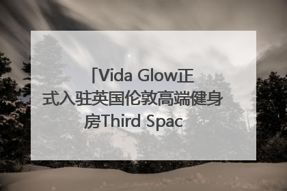 Vida Glow正式入驻英国伦敦高端健身房Third Space，携手共创高品质健康美丽生活哲学