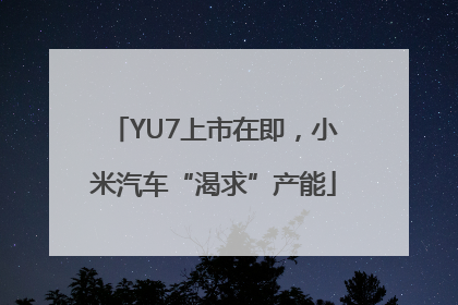 YU7上市在即，小米汽车“渴求”产能