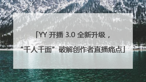YY 开播 3.0 全新升级，“千人千面”破解创作者直播痛点